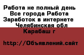 Работа не полный день - Все города Работа » Заработок в интернете   . Челябинская обл.,Карабаш г.